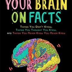 [Read] KINDLE PDF EBOOK EPUB Your Brain on Facts: Things You Didn't Know, Things You Thought You Kne