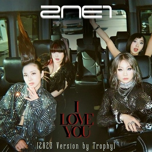 Stream 2NE1 I LOVE YOU (2023 Version by Trophy) by Trophy Del Rio