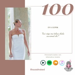 #100 Ausad Naised Podcast. Eva Lepik - "Kui väga ma tahan elada suuremat elu?"