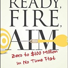 GET [EPUB KINDLE PDF EBOOK] Ready, Fire, Aim: Zero to $100 Million in No Time Flat (Agora Series) by