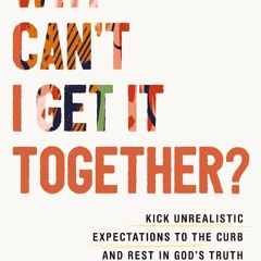 [Download Book] Why Can't I Get It Together?: Kick Unrealistic Expectations to the Curb and Rest in