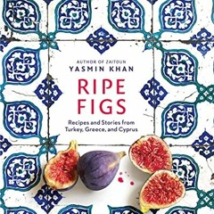 [Get] EPUB KINDLE PDF EBOOK Ripe Figs: Recipes and Stories from Turkey, Greece, and Cyprus by  Yasmi