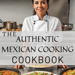 ⚡PDF ❤ THE AUTHENTIC MEXICAN COOKING COOKBOOK: How To Cook Delicious Mexican Mea