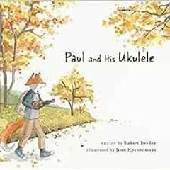 READ EPUB KINDLE PDF EBOOK Paul and His Ukulele by Robert Broder,Jenn Kocsmiersky 📮