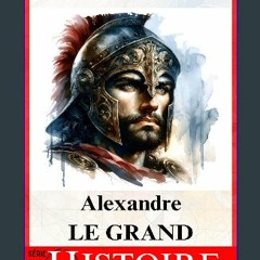 [PDF READ ONLINE] 🌟 Alexandre Le Grand: Une Vision sans Frontières | Un Héritage qui a façonné le