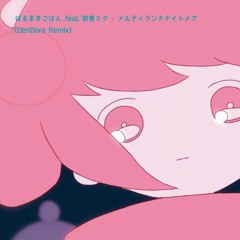 はるまきごはん feat.初音ミク - メルティランドナイトメア(DenDora Remix)