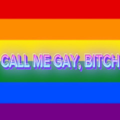 CALL ME GAY, BITCH
