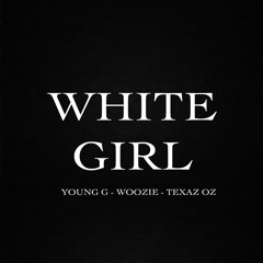 WHITE GIRL YOUNG G -WOOZIE -TEXAS OZ