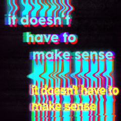 it doesn't have to make sense