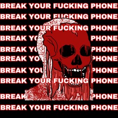 BREAK YOUR FUCKING PHONE