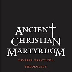 [READ] EBOOK EPUB KINDLE PDF Ancient Christian Martyrdom: Diverse Practices, Theologi