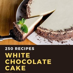 ✔Read⚡️ 250 White Chocolate Cake Recipes: Greatest White Chocolate Cake Cookbook of All Time