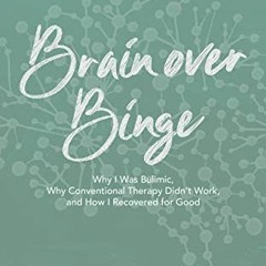 Read [EPUB KINDLE PDF EBOOK] Brain over Binge: Why I Was Bulimic, Why Conventional Therapy Didn't Wo