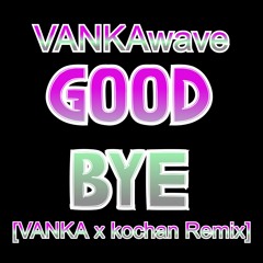 GOOD BYE [VANKA x kochan Remix]