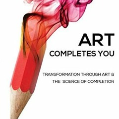 Read KINDLE PDF EBOOK EPUB Art Completes You: Transformation Through Art and the Science of Completi