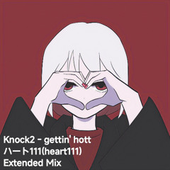 Knock2 - gettin' hott x ハート111 (Heart 111) [Potato Extended Mashup]