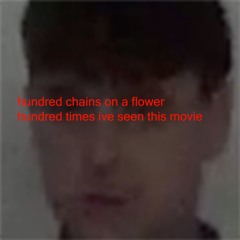 hundred chains on a flower hundred times ive seen this movie (prod brokenjaw)