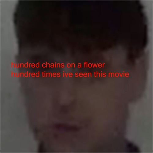 hundred chains on a flower hundred times ive seen this movie (prod brokenjaw)