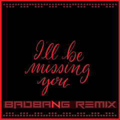 I'll Be Missing U (BadBANG Remix)