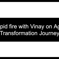 Rapid Fire with Vinay on Agile Transformation Journey