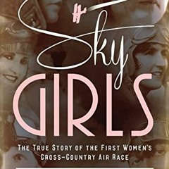 [Get] PDF EBOOK EPUB KINDLE Sky Girls: The True Story of the First Women's Cross-Country Air Race by