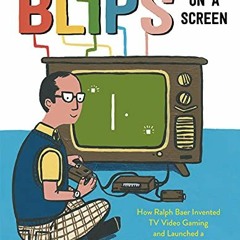 [Get] KINDLE 📝 Blips on a Screen: How Ralph Baer Invented TV Video Gaming and Launch