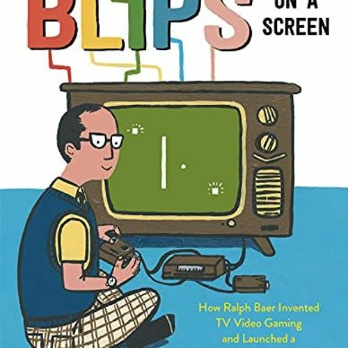READ KINDLE 🗸 Blips on a Screen: How Ralph Baer Invented TV Video Gaming and Launche