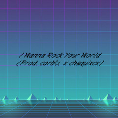 I Wanna Rock Your World (Prod. corb☆ x chaquixcx)