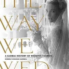 [Get] EPUB KINDLE PDF EBOOK The Way We Wed: A Global History of Wedding Fashion by  Kimberly Chrisma