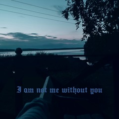 I am not me without you