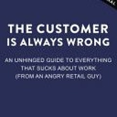 (Download) The Customer Is Always Wrong: An Unhinged Guide to Everything That Sucks About Work (from