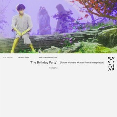 The Birthday Party (Future Humans x Afnan Prince Interpolation)