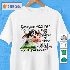 Cow Does Your Asshole Ever Get Jealous Of All The Shit Shirt
