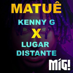 Kenny G X Lugar Distante - MATUÊ (Mig! Remix)