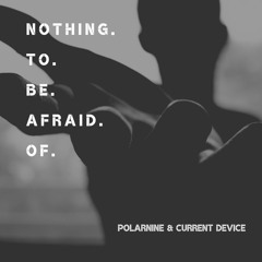 Nothing To Be Afraid Of - PolarNine & Current Device