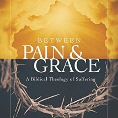 [Get] [KINDLE PDF EBOOK EPUB] Between Pain and Grace: A Biblical Theology of Suffering by  Gerald Pe