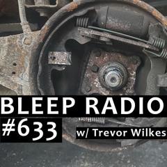 Bleep Radio #633 w/ Trevor Wilkes [Still It Can Scull-Y]
