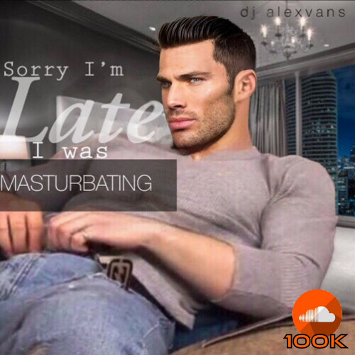 SORRY I'M LATE I WAS MASTURBATING (100K on SoundCloud Version)