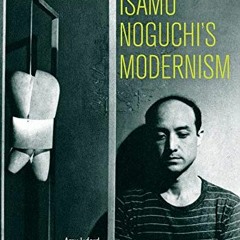 free KINDLE 💗 Isamu Noguchi’s Modernism: Negotiating Race, Labor, and Nation, 1930–1