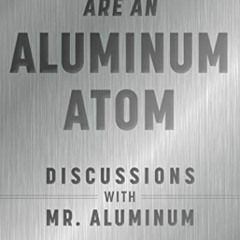 Read PDF 📄 Imagine You Are An Aluminum Atom: Discussions With Mr. Aluminum by  Chris