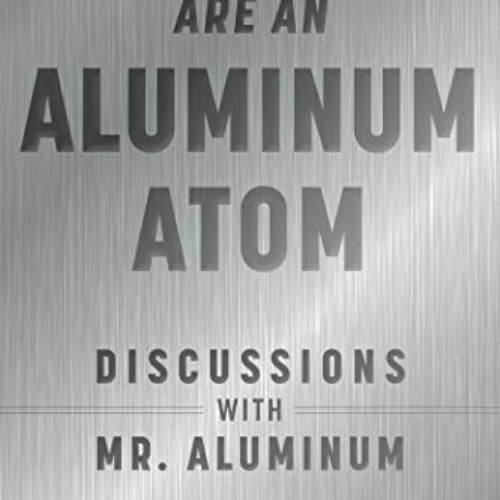 DOWNLOAD PDF ✔️ Imagine You Are An Aluminum Atom: Discussions With Mr. Aluminum by  C