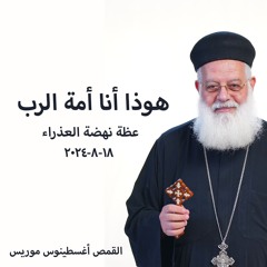 هوذا أنا أمة الرب - القمص أ غسطينوس موريس - 18 - 8 - 2024 - نهضة العدرا