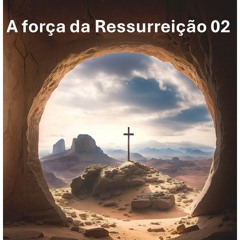 A força da Ressurreição 02