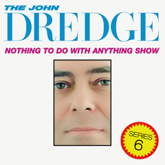 The John Dredge Nothing To Do With Anything Show - Series 6, Episode 4