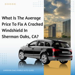 What Is The Average Price To Fix A Cracked Windshield In Sherman Oaks, CA?