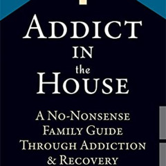 [DOWNLOAD] EPUB 🧡 Addict in the House: A No-Nonsense Family Guide Through Addiction