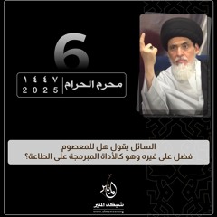 1447-01-06 | السائل يقول هل للمعصوم فضل على غيره وهو كالأداة المبرمجة على الطاعة؟