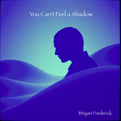 You Can't Feel a Shadow (Briyan Frederick)