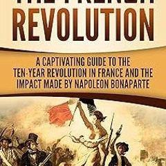 The French Revolution: A Captivating Guide to the Ten-Year Revolution in France and the Impact