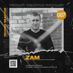 Techno Reactor Podcast #007 - ZAM